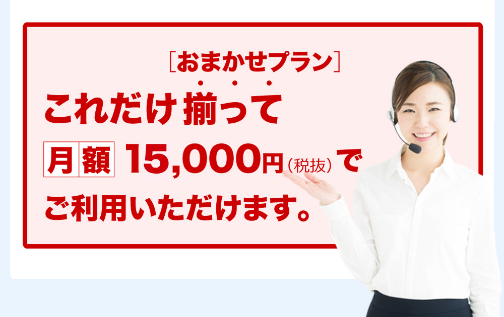 ［おまかせプラン］これだけ揃って月額15,000円（税抜）でご利用いただけます。